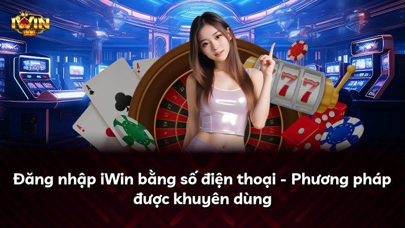 Đăng nhập iWin bằng số điện thoại - Phương pháp được khuyên dùng