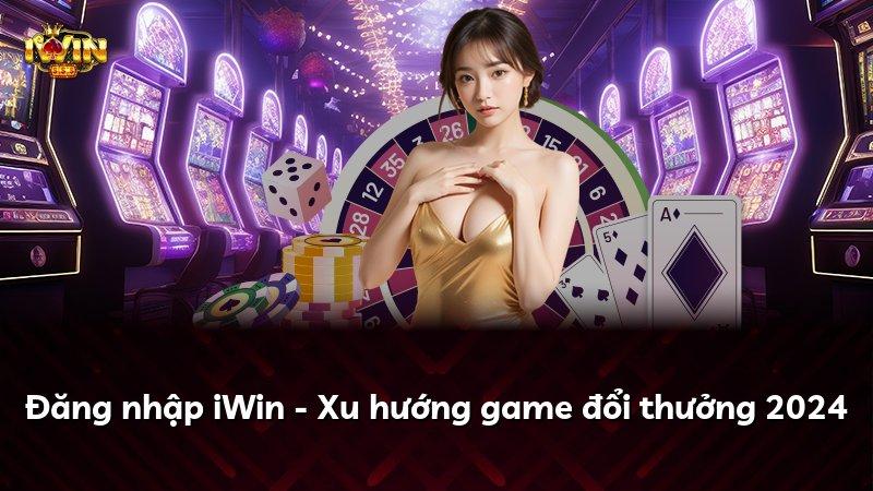 Đăng nhập iWin - Xu hướng game đổi thưởng 2024