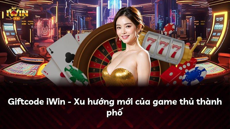 Giftcode iWin - Xu hướng mới của game thủ thành phố