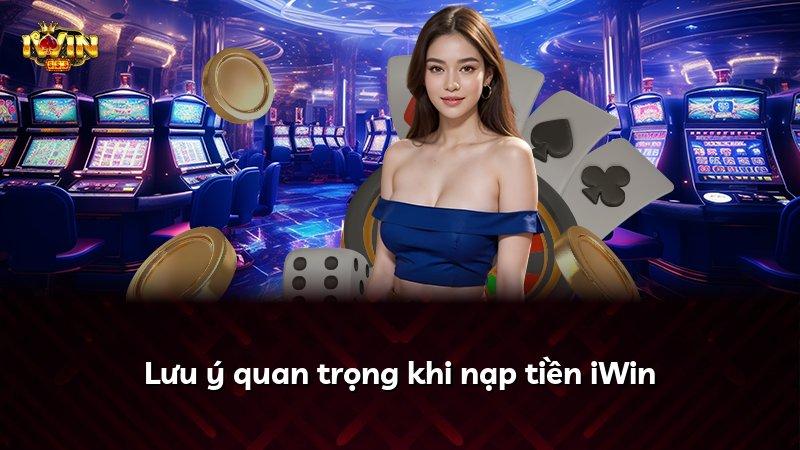 Lưu ý quan trọng khi nạp tiền iWin
