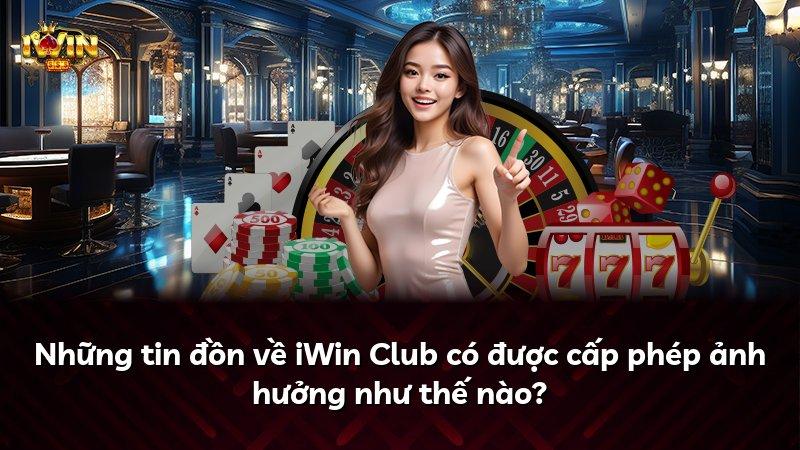 Những tin đồn về iWin Club có được cấp phép ảnh hưởng như thế nào?