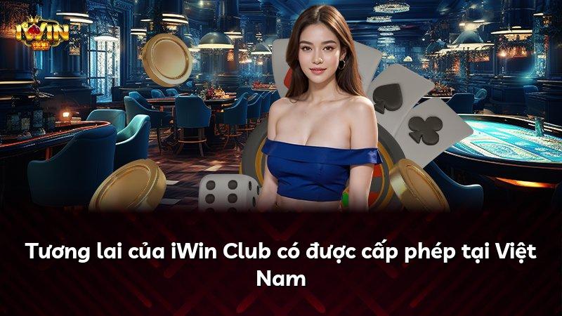 Tương lai của iWin Club có được cấp phép tại Việt Nam